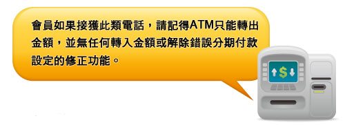 會員如果接獲此類電話，請記得ATM只能轉出金額，並無任何轉入金額或解除錯誤分期付款設定的修正功能。