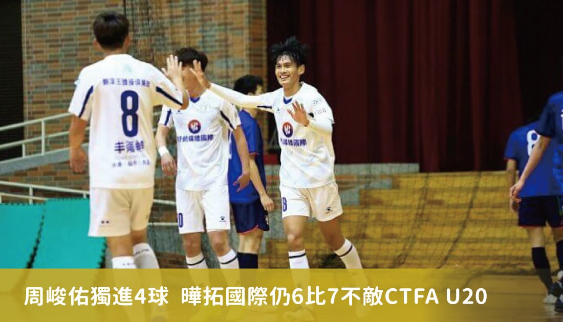 周峻佑獨進4球 曄拓國際仍6比7不敵CTFA U20 周峻佑獨進4球 曄拓國際仍6比7不敵CTFA U20