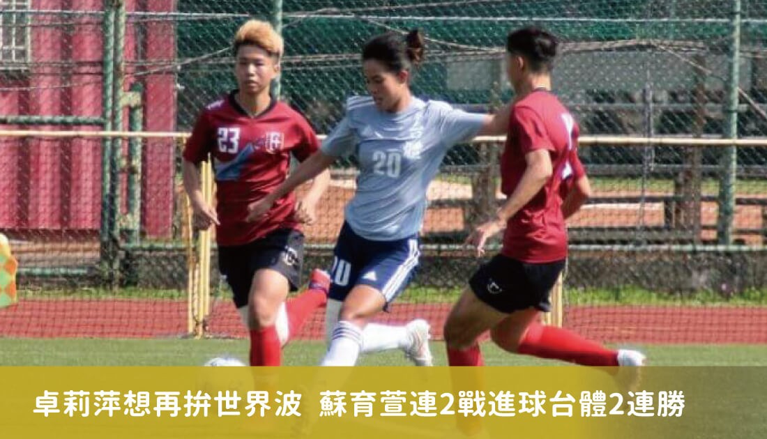 卓莉萍想再拚世界波 蘇育萱連2戰進球台體2連勝 卓莉萍想再拚世界波 蘇育萱連2戰進球台體2連勝