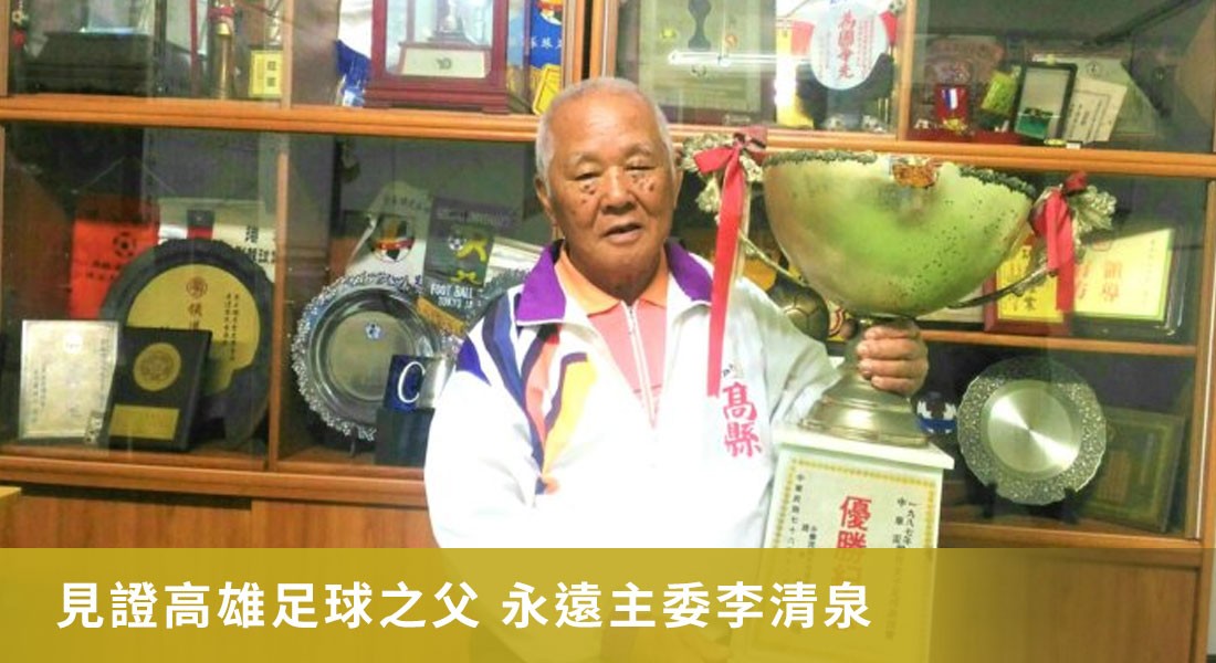 見證高雄足球之父 永遠主委李清泉 見證高雄足球之父 永遠主委李清泉