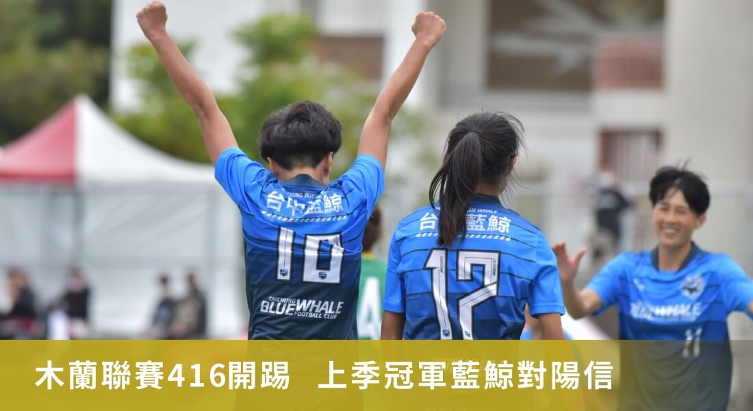 木蘭聯賽416開踢 上季冠軍台中藍鯨對高雄陽信 木蘭聯賽416開踢 上季冠軍台中藍鯨對高雄陽信